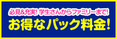 学生さんからファミリーまで！お得なパック料金！